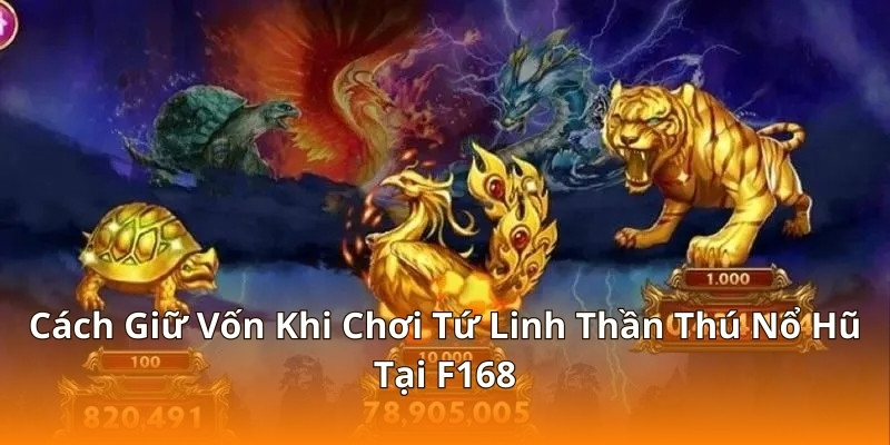 Cách Giữ Vốn Khi Chơi Tứ Linh Thần Thú Nổ Hũ Tại F168