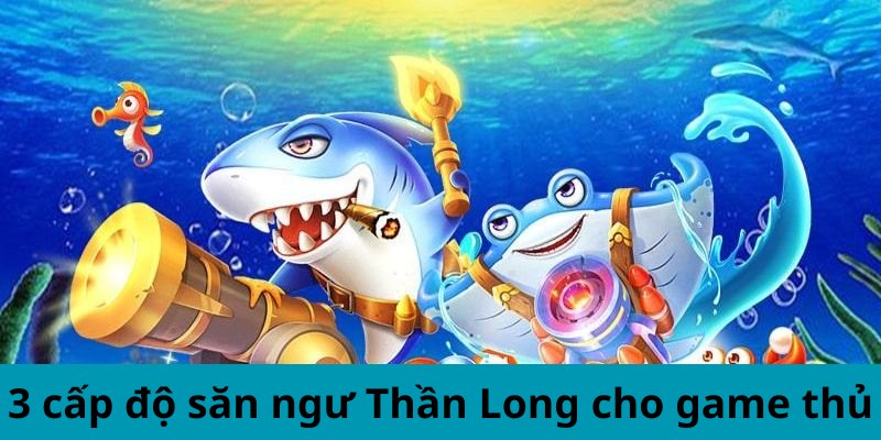 F168 Chia Sẻ Mẹo Săn Cá Rồng Trong Bắn Cá Thần Long 4 3 cấp độ săn ngư Thần Long cho game thủ